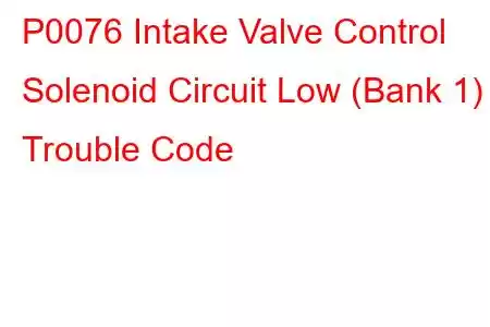 P0076 Intake Valve Control Solenoid Circuit Low (Bank 1) Trouble Code