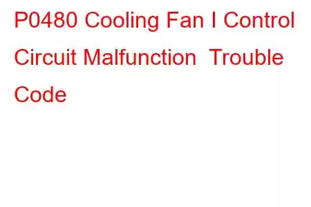 P0480 Cooling Fan I Control Circuit Malfunction Trouble Code