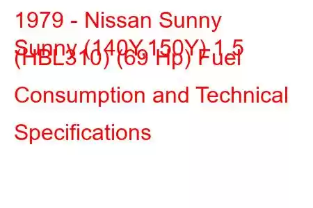 1979 - Nissan Sunny
Sunny (140Y,150Y) 1.5 (HBL310) (69 Hp) Fuel Consumption and Technical Specifications