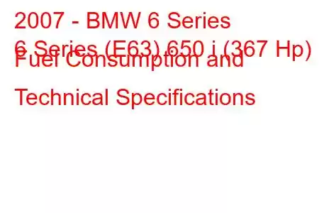 2007 - BMW 6 Series
6 Series (E63) 650 i (367 Hp) Fuel Consumption and Technical Specifications