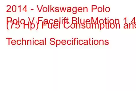 2014 - Volkswagen Polo
Polo V Facelift BlueMotion 1.4d (75 Hp) Fuel Consumption and Technical Specifications