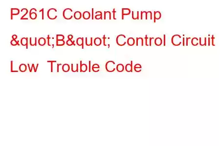 P261C Coolant Pump "B" Control Circuit Low Trouble Code