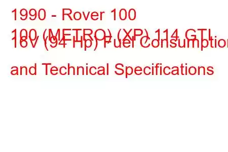 1990 - Rover 100
100 (METRO) (XP) 114 GTI 16V (94 Hp) Fuel Consumption and Technical Specifications