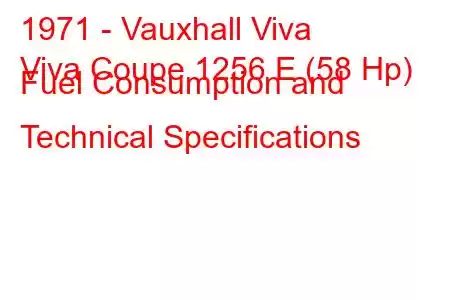 1971 - Vauxhall Viva
Viva Coupe 1256 E (58 Hp) Fuel Consumption and Technical Specifications