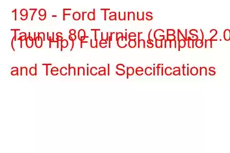 1979 - Ford Taunus
Taunus 80 Turnier (GBNS) 2.0 (100 Hp) Fuel Consumption and Technical Specifications