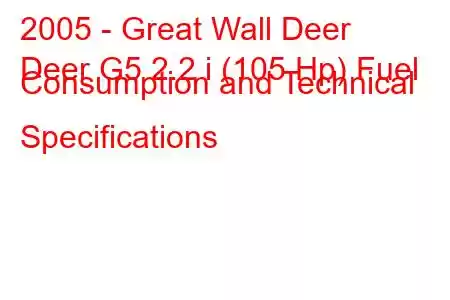 2005 - Great Wall Deer
Deer G5 2.2 i (105 Hp) Fuel Consumption and Technical Specifications