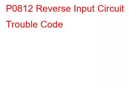 P0812 Reverse Input Circuit Trouble Code