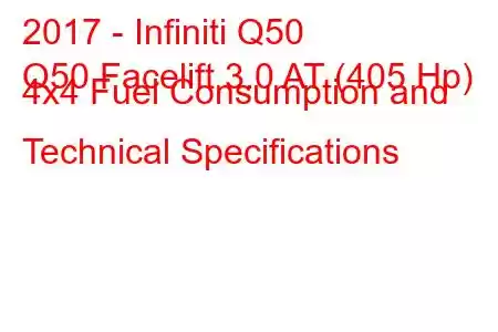 2017 - Infiniti Q50
Q50 Facelift 3.0 AT (405 Hp) 4x4 Fuel Consumption and Technical Specifications