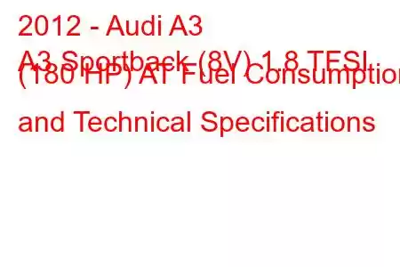 2012 - Audi A3
A3 Sportback (8V) 1.8 TFSI (180 HP) AT Fuel Consumption and Technical Specifications