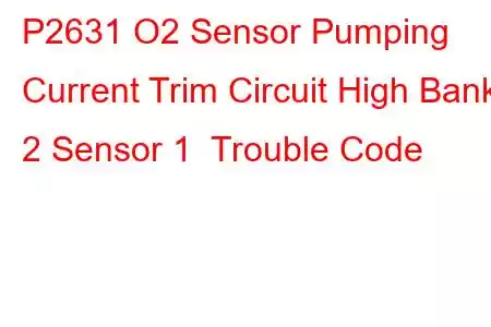 P2631 O2 Sensor Pumping Current Trim Circuit High Bank 2 Sensor 1 Trouble Code