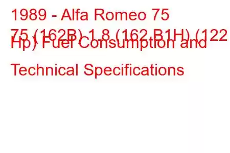 1989 - Alfa Romeo 75
75 (162B) 1.8 (162.B1H) (122 Hp) Fuel Consumption and Technical Specifications