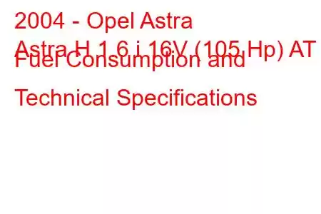 2004 - Opel Astra
Astra H 1.6 i 16V (105 Hp) AT Fuel Consumption and Technical Specifications