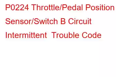 P0224 Throttle/Pedal Position Sensor/Switch B Circuit Intermittent Trouble Code