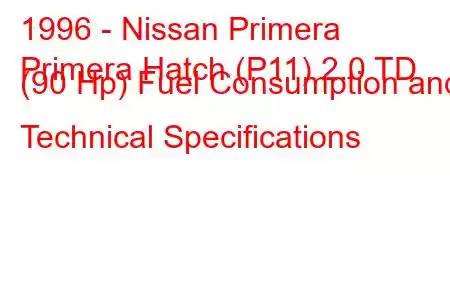 1996 - Nissan Primera
Primera Hatch (P11) 2.0 TD (90 Hp) Fuel Consumption and Technical Specifications