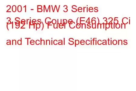 2001 - BMW 3 Series
3 Series Coupe (E46) 325 Ci (192 Hp) Fuel Consumption and Technical Specifications