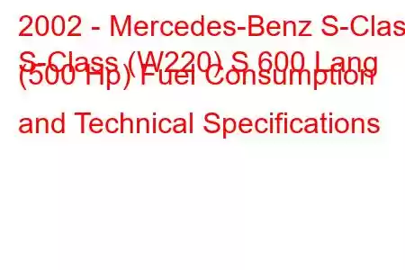 2002 - Mercedes-Benz S-Class
S-Class (W220) S 600 Lang (500 Hp) Fuel Consumption and Technical Specifications