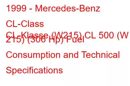 1999 - Mercedes-Benz CL-Class
CL-Klasse (W215) CL 500 (W 215) (306 Hp) Fuel Consumption and Technical Specifications