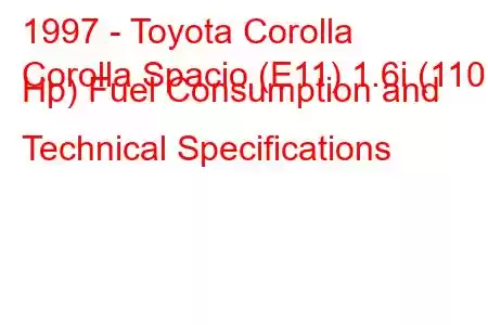 1997 - Toyota Corolla
Corolla Spacio (E11) 1.6i (110 Hp) Fuel Consumption and Technical Specifications