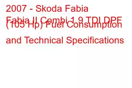 2007 - Skoda Fabia
Fabia II Combi 1.9 TDI DPF (105 Hp) Fuel Consumption and Technical Specifications