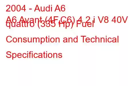 2004 - Audi A6
A6 Avant (4F,C6) 4.2 i V8 40V quattro (335 Hp) Fuel Consumption and Technical Specifications