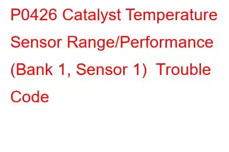 P0426 Catalyst Temperature Sensor Range/Performance (Bank 1, Sensor 1) Trouble Code