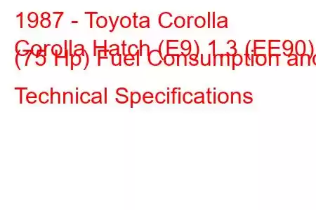 1987 - Toyota Corolla
Corolla Hatch (E9) 1.3 (EE90) (75 Hp) Fuel Consumption and Technical Specifications