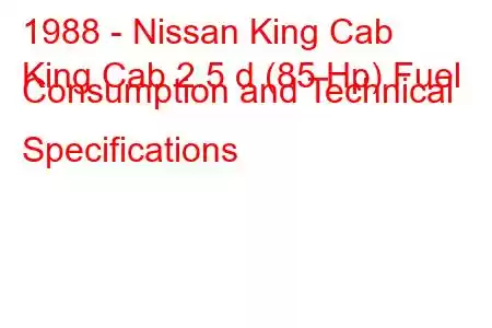 1988 - Nissan King Cab
King Cab 2.5 d (85 Hp) Fuel Consumption and Technical Specifications