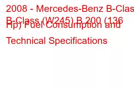 2008 - Mercedes-Benz B-Class
B-Class (W245) B 200 (136 Hp) Fuel Consumption and Technical Specifications