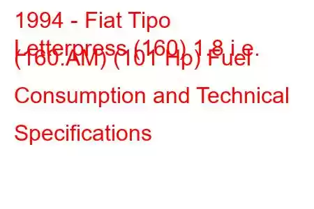 1994 - Fiat Tipo
Letterpress (160) 1.8 i.e. (160.AM) (101 Hp) Fuel Consumption and Technical Specifications