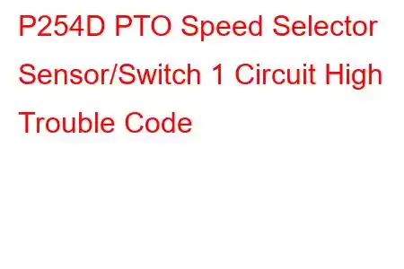  P254D PTO Speed Selector Sensor/Switch 1 Circuit High Trouble Code