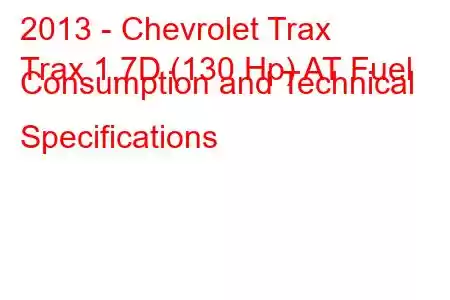 2013 - Chevrolet Trax
Trax 1.7D (130 Hp) AT Fuel Consumption and Technical Specifications