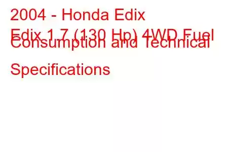 2004 - Honda Edix
Edix 1.7 (130 Hp) 4WD Fuel Consumption and Technical Specifications