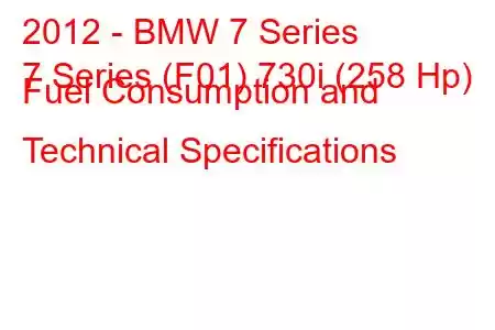 2012 - BMW 7 Series
7 Series (F01) 730i (258 Hp) Fuel Consumption and Technical Specifications