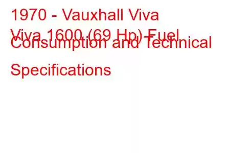 1970 - Vauxhall Viva
Viva 1600 (69 Hp) Fuel Consumption and Technical Specifications