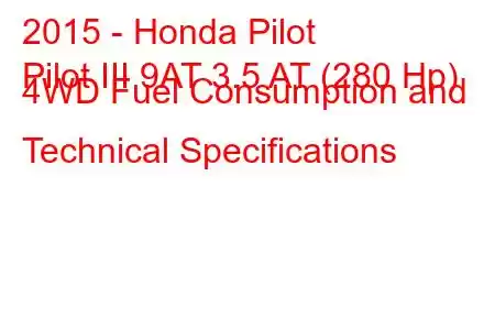 2015 - Honda Pilot
Pilot III 9AT 3.5 AT (280 Hp) 4WD Fuel Consumption and Technical Specifications