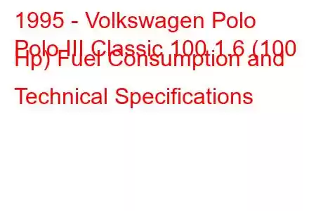 1995 - Volkswagen Polo
Polo III Classic 100 1.6 (100 Hp) Fuel Consumption and Technical Specifications