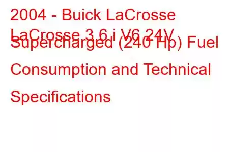 2004 - Buick LaCrosse
LaCrosse 3.6 i V6 24V Supercharged (240 Hp) Fuel Consumption and Technical Specifications