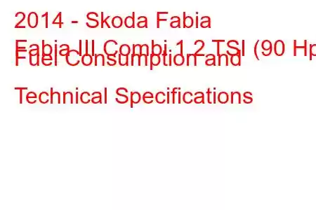 2014 - Skoda Fabia
Fabia III Combi 1.2 TSI (90 Hp) Fuel Consumption and Technical Specifications