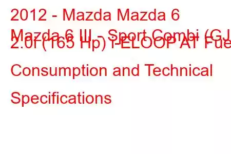 2012 - Mazda Mazda 6
Mazda 6 III - Sport Combi (GJ) 2.0i (165 Hp) i-ELOOP AT Fuel Consumption and Technical Specifications