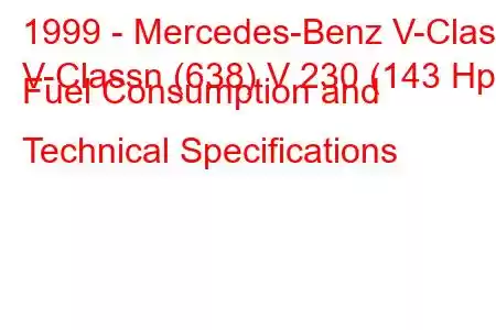 1999 - Mercedes-Benz V-Class
V-Classn (638) V 230 (143 Hp) Fuel Consumption and Technical Specifications