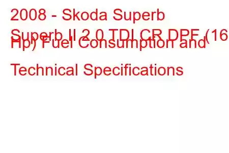 2008 - Skoda Superb
Superb II 2.0 TDI CR DPF (166 Hp) Fuel Consumption and Technical Specifications