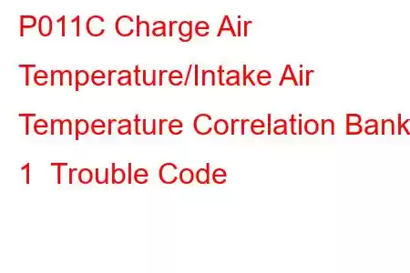 P011C Charge Air Temperature/Intake Air Temperature Correlation Bank 1 Trouble Code