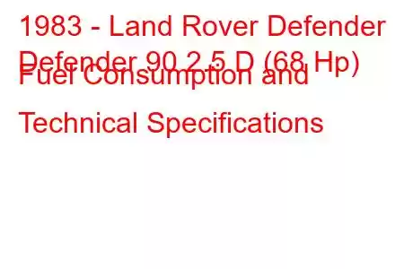 1983 - Land Rover Defender
Defender 90 2.5 D (68 Hp) Fuel Consumption and Technical Specifications