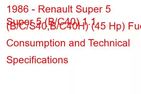 1986 - Renault Super 5
Super 5 (B/C40) 1.1 (B/C/S40,B/C40H) (45 Hp) Fuel Consumption and Technical Specifications