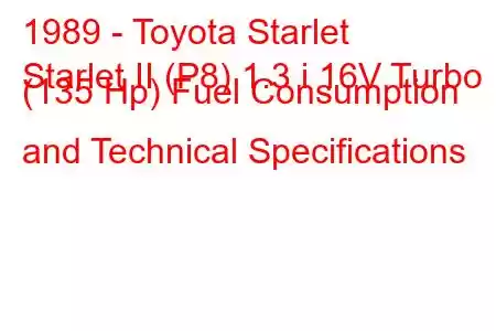 1989 - Toyota Starlet
Starlet II (P8) 1.3 i 16V Turbo (135 Hp) Fuel Consumption and Technical Specifications