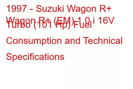 1997 - Suzuki Wagon R+
Wagon R+ (EM) 1.0 i 16V Turbo (101 Hp) Fuel Consumption and Technical Specifications