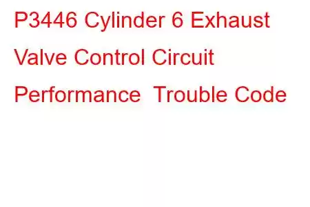 P3446 Cylinder 6 Exhaust Valve Control Circuit Performance Trouble Code