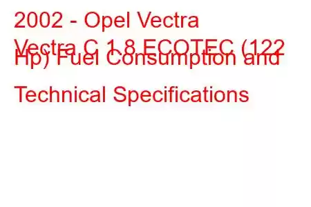 2002 - Opel Vectra
Vectra C 1.8 ECOTEC (122 Hp) Fuel Consumption and Technical Specifications