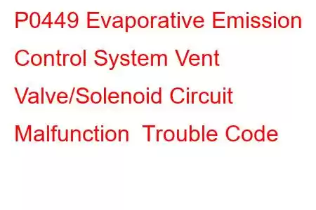 P0449 Evaporative Emission Control System Vent Valve/Solenoid Circuit Malfunction Trouble Code