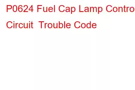 P0624 Fuel Cap Lamp Control Circuit Trouble Code